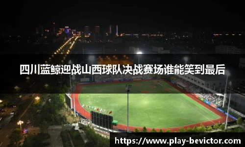 四川蓝鲸迎战山西球队决战赛场谁能笑到最后