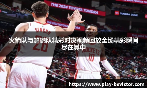 火箭队与鹈鹕队精彩对决视频回放全场精彩瞬间尽在其中