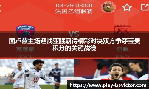 图卢兹主场迎战亚眠期待精彩对决双方争夺宝贵积分的关键战役