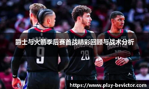 爵士与火箭季后赛首战精彩回顾与战术分析
