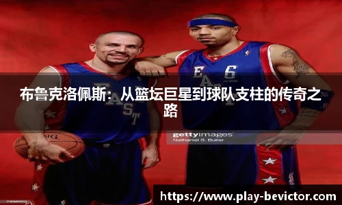布鲁克洛佩斯：从篮坛巨星到球队支柱的传奇之路