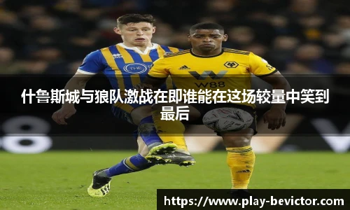 什鲁斯城与狼队激战在即谁能在这场较量中笑到最后