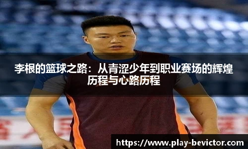 李根的篮球之路：从青涩少年到职业赛场的辉煌历程与心路历程