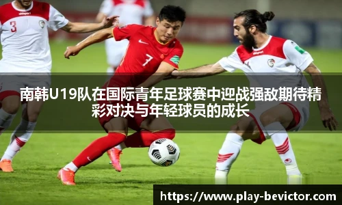 南韩U19队在国际青年足球赛中迎战强敌期待精彩对决与年轻球员的成长