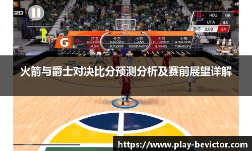 火箭与爵士对决比分预测分析及赛前展望详解