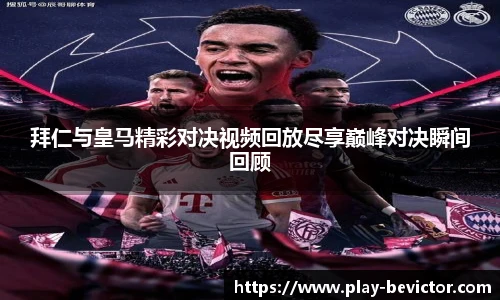 拜仁与皇马精彩对决视频回放尽享巅峰对决瞬间回顾