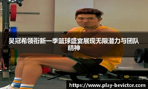 吴冠希领衔新一季篮球盛宴展现无限潜力与团队精神