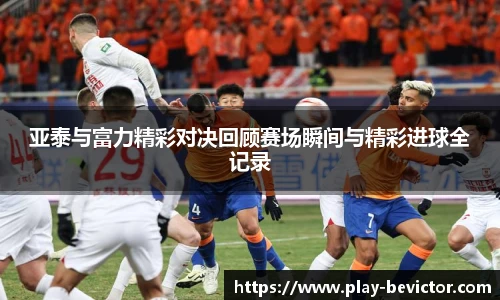 亚泰与富力精彩对决回顾赛场瞬间与精彩进球全记录
